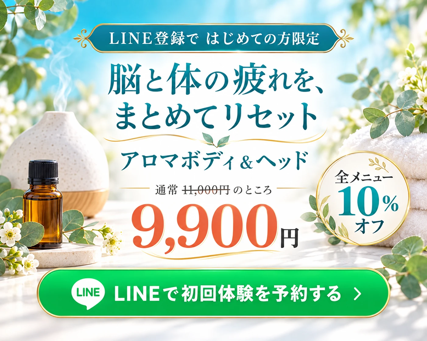 LINE登録で はじめての方限定 脳と体の疲れを、まとめてリセット アロマボディ＆ヘッド 通常11,000円のところ9,900円 全メニュー10%オフ LINEで初回体験を予約する